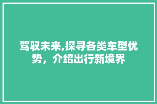 驾驭未来,探寻各类车型优势，介绍出行新境界