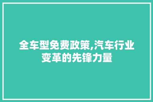 全车型免费政策,汽车行业变革的先锋力量