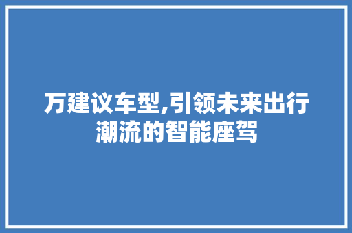 万建议车型,引领未来出行潮流的智能座驾