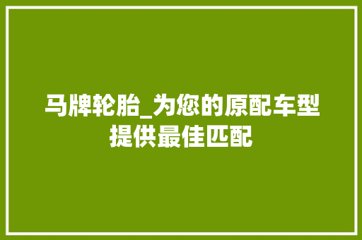 马牌轮胎_为您的原配车型提供最佳匹配 新款车型