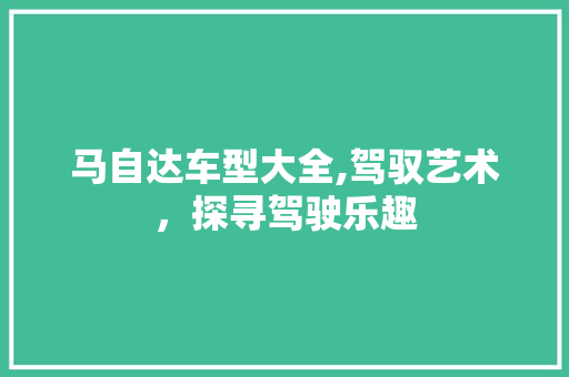 马自达车型大全,驾驭艺术，探寻驾驶乐趣 车灯配件