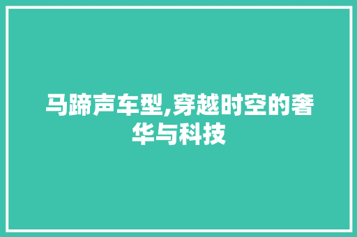 马蹄声车型,穿越时空的奢华与科技