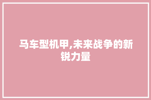 马车型机甲,未来战争的新锐力量