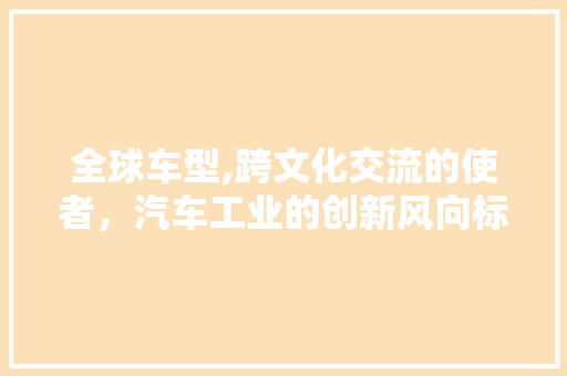 全球车型,跨文化交流的使者，汽车工业的创新风向标