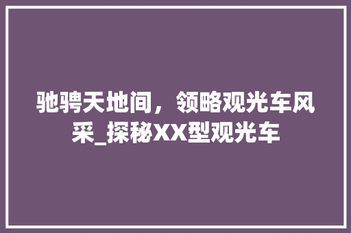 驰骋天地间，领略观光车风采_探秘XX型观光车