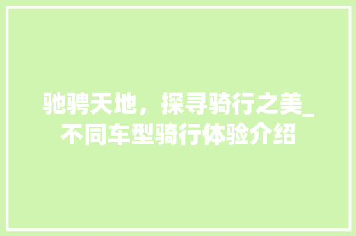 驰骋天地，探寻骑行之美_不同车型骑行体验介绍 新款车型