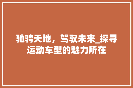 驰骋天地，驾驭未来_探寻运动车型的魅力所在