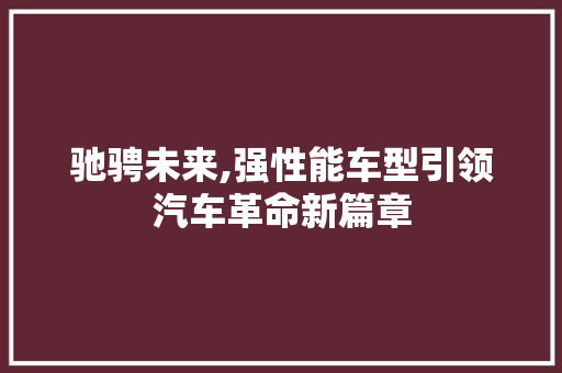 驰骋未来,强性能车型引领汽车革命新篇章