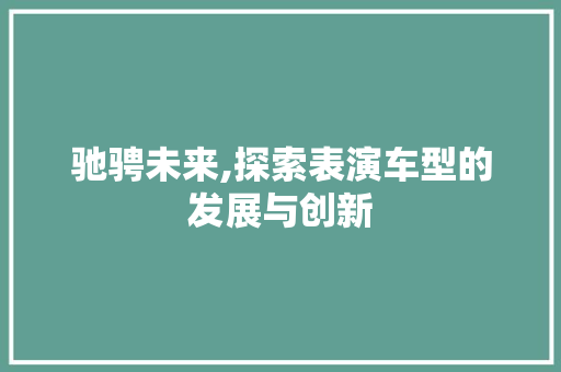 驰骋未来,探索表演车型的发展与创新
