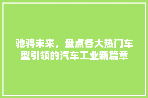 驰骋未来，盘点各大热门车型引领的汽车工业新篇章