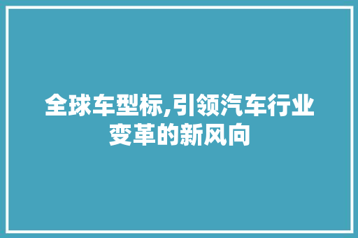 全球车型标,引领汽车行业变革的新风向