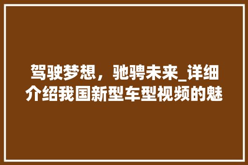 驾驶梦想，驰骋未来_详细介绍我国新型车型视频的魅力所在