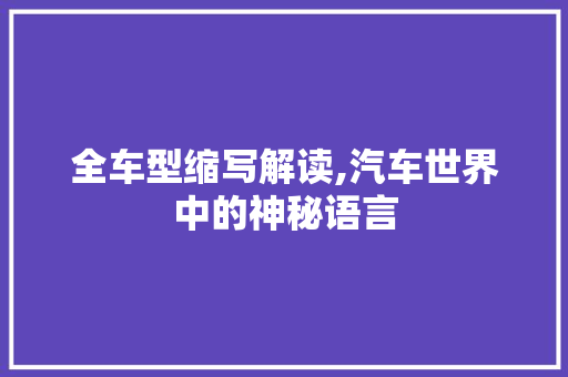 全车型缩写解读,汽车世界中的神秘语言