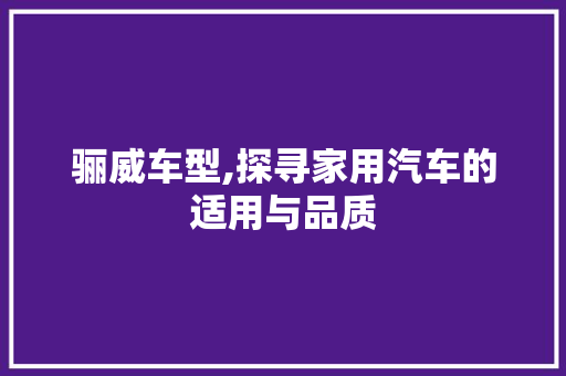 骊威车型,探寻家用汽车的适用与品质