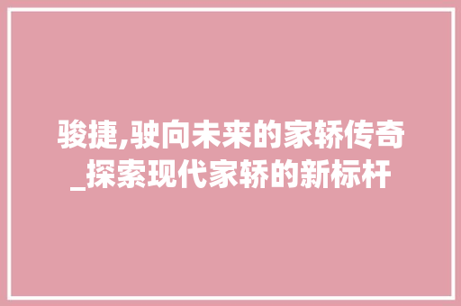 骏捷,驶向未来的家轿传奇_探索现代家轿的新标杆