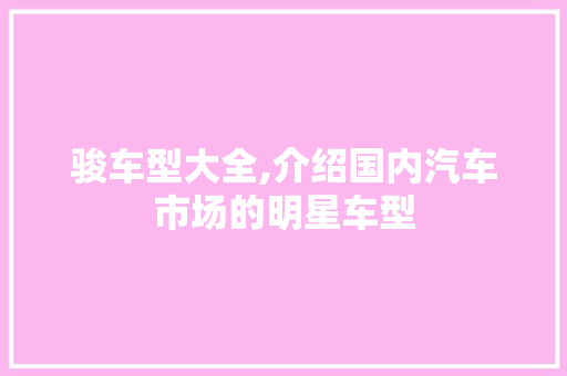 骏车型大全,介绍国内汽车市场的明星车型