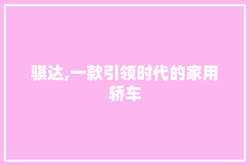 骐达,一款引领时代的家用轿车