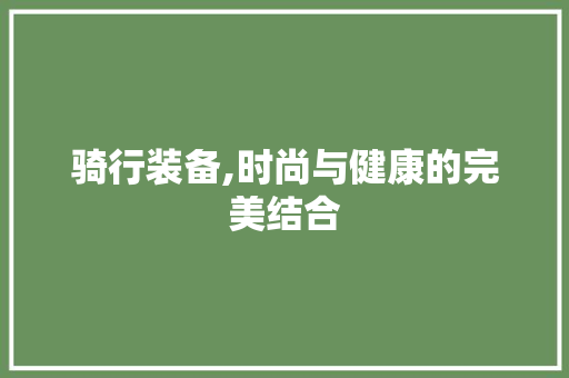 骑行装备,时尚与健康的完美结合
