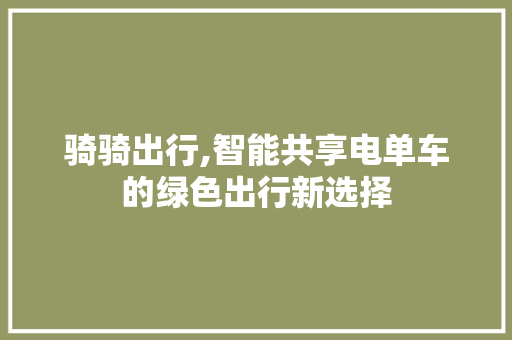 骑骑出行,智能共享电单车的绿色出行新选择
