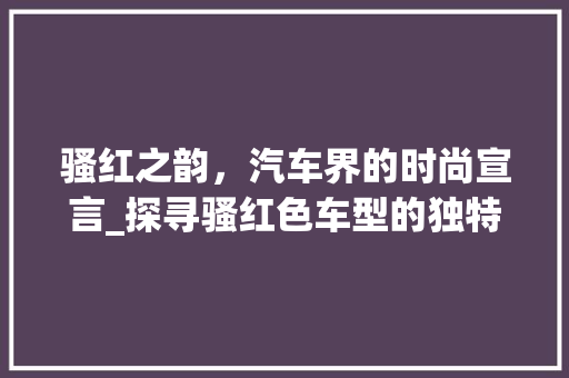 骚红之韵，汽车界的时尚宣言_探寻骚红色车型的独特魅力