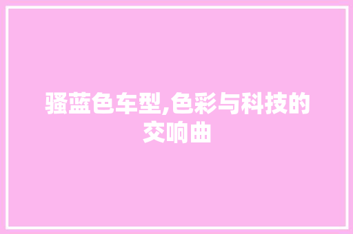 骚蓝色车型,色彩与科技的交响曲