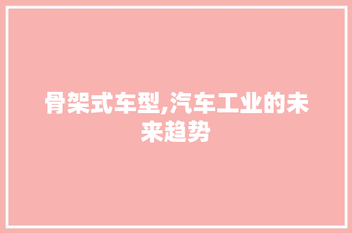 骨架式车型,汽车工业的未来趋势