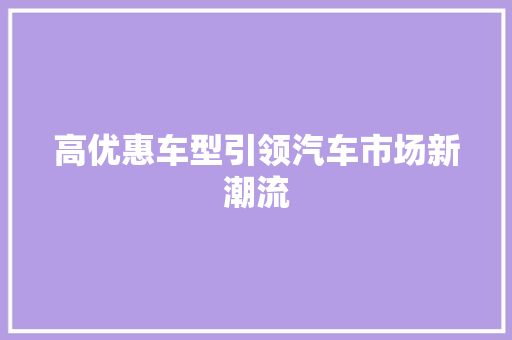 高优惠车型引领汽车市场新潮流