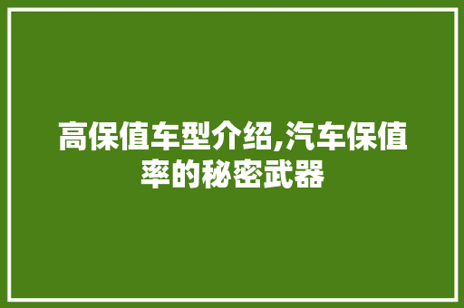 高保值车型介绍,汽车保值率的秘密武器