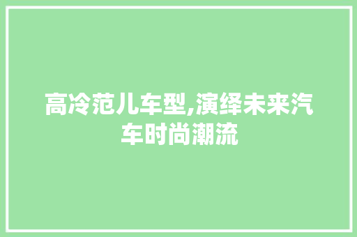 高冷范儿车型,演绎未来汽车时尚潮流