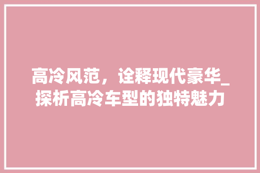高冷风范，诠释现代豪华_探析高冷车型的独特魅力