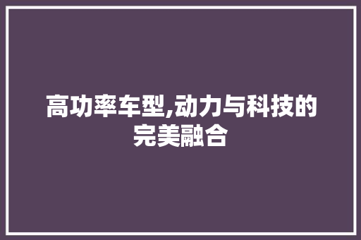 高功率车型,动力与科技的完美融合