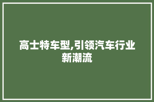高士特车型,引领汽车行业新潮流