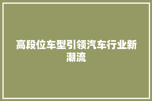 高段位车型引领汽车行业新潮流