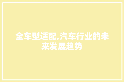 全车型适配,汽车行业的未来发展趋势 新能源汽车