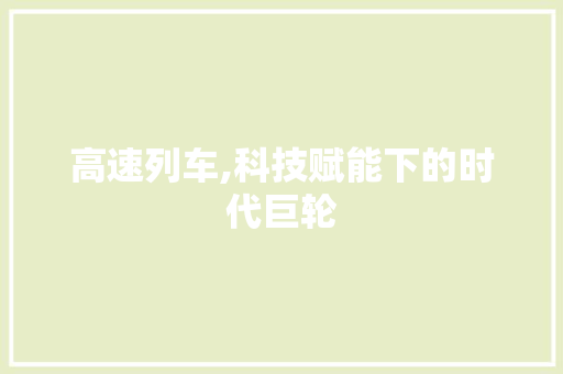高速列车,科技赋能下的时代巨轮