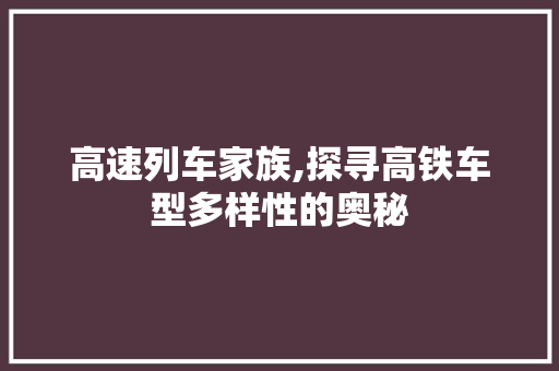 高速列车家族,探寻高铁车型多样性的奥秘