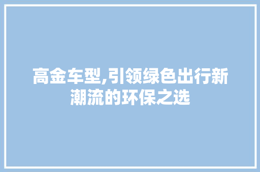 高金车型,引领绿色出行新潮流的环保之选