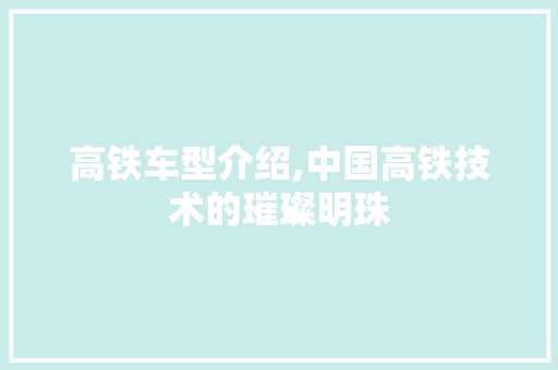 高铁车型介绍,中国高铁技术的璀璨明珠 底盘配件