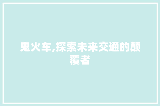 鬼火车,探索未来交通的颠覆者