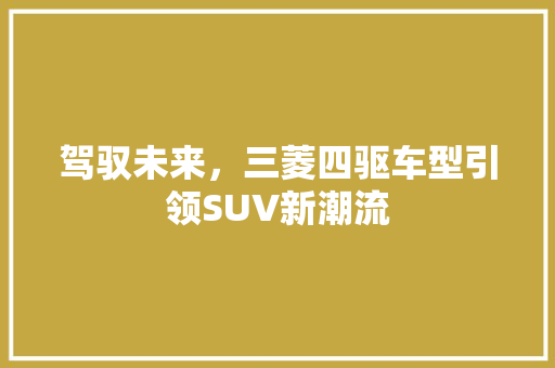 驾驭未来，三菱四驱车型引领SUV新潮流