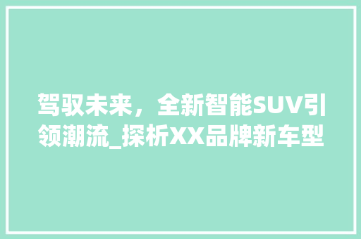 驾驭未来，全新智能SUV引领潮流_探析XX品牌新车型上市盛况