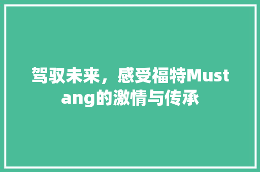 驾驭未来，感受福特Mustang的激情与传承