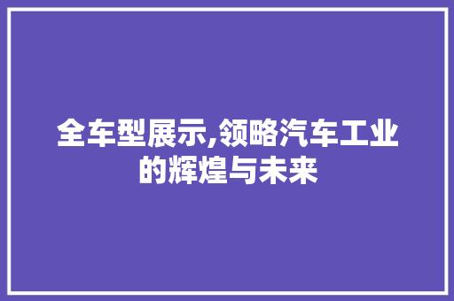 全车型展示,领略汽车工业的辉煌与未来