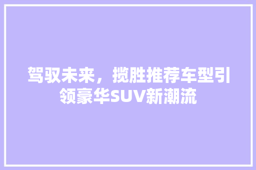 驾驭未来，揽胜推荐车型引领豪华SUV新潮流