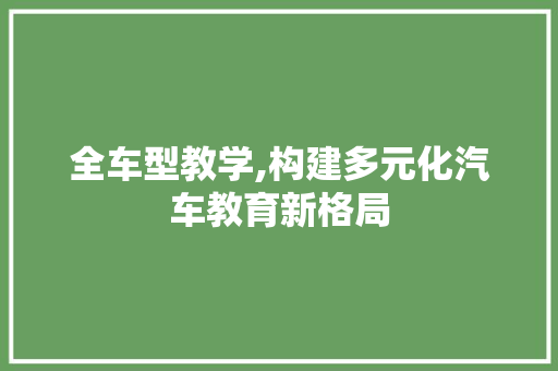 全车型教学,构建多元化汽车教育新格局