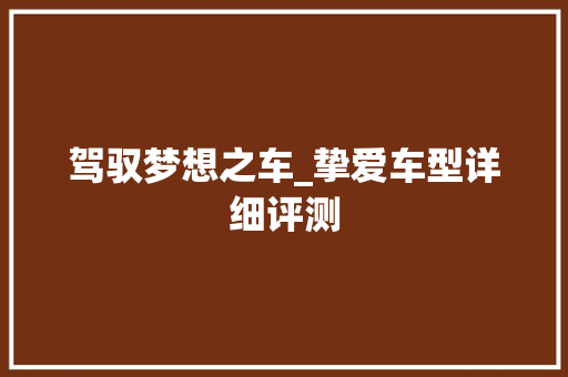 驾驭梦想之车_挚爱车型详细评测