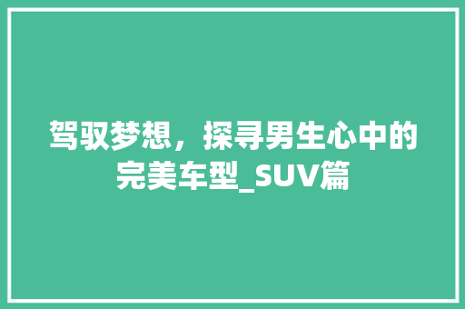 驾驭梦想，探寻男生心中的完美车型_SUV篇
