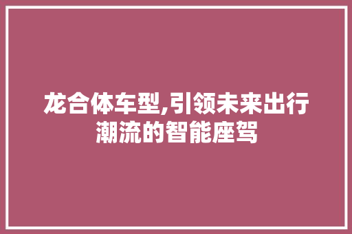 龙合体车型,引领未来出行潮流的智能座驾 发动机配件