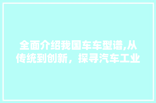 全面介绍我国车车型谱,从传统到创新，探寻汽车工业的未来发展