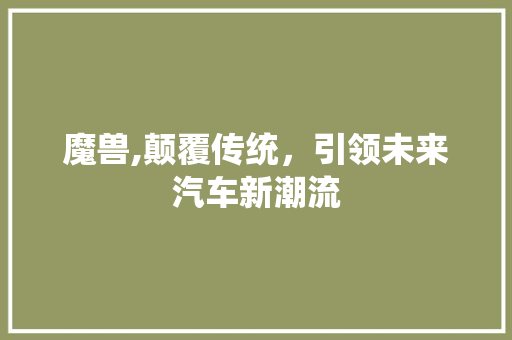 魔兽,颠覆传统，引领未来汽车新潮流